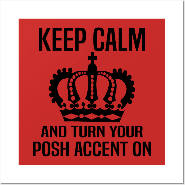 Keep Calm and Turn Your Posh Accent On. Wall Art by WolfGang mmxx